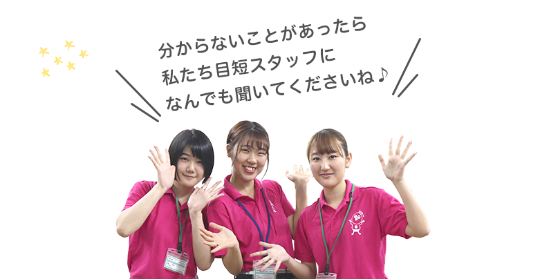 分からないことがあったら、私たち目短スタッフになんでも聞いてくださいね
