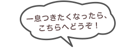 一息つきたくなったら、こちらへどうぞ!