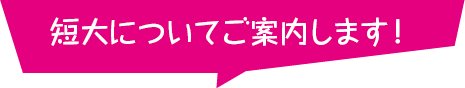 短大についてご案内します!