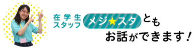在学生スタッフ(メジ★スタ)ともお話できます!