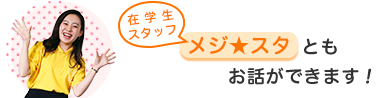 在学生スタッフ(メジ★スタ)ともお話できます!