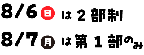 8/6は2部制、8/7は第1部のみ