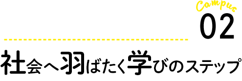 社会に羽ばたく学びのステップ