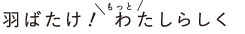 羽ばたけ！もっとわたしらしく