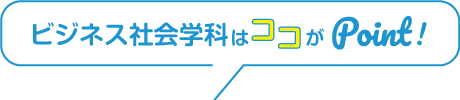 ビジネス社会学科学科のここがポイント