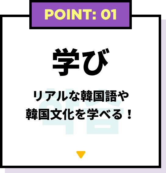 POINT: 01 学び リアルな韓国語や韓国文化を学べる！
