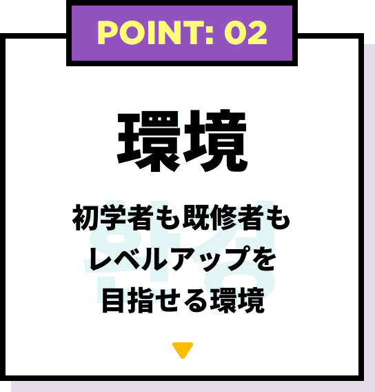 POINT: 02 環境 初学者も既修者も レベルアップを目指せる環境