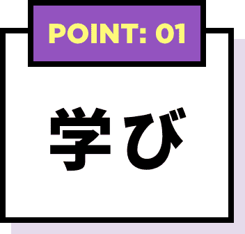 POINT: 01 学び