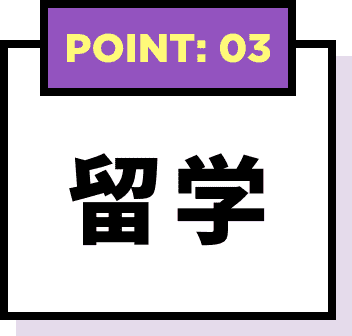 POINT: 03 留学